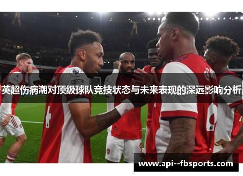 英超伤病潮对顶级球队竞技状态与未来表现的深远影响分析 英超伤病潮对顶级球队竞技状态与未来表现的深远影响分析