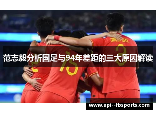 范志毅分析国足与94年差距的三大原因解读 范志毅分析国足与94年差距的三大原因解读