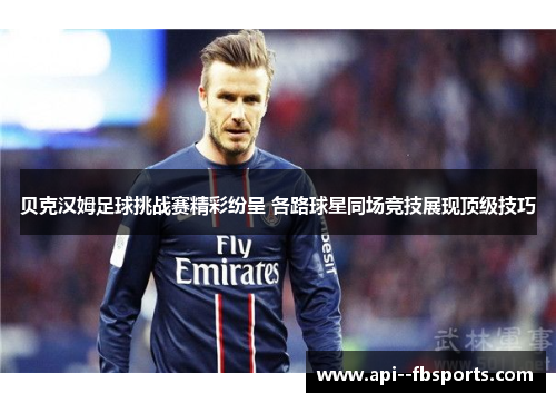 贝克汉姆足球挑战赛精彩纷呈 各路球星同场竞技展现顶级技巧
