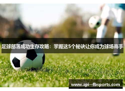 足球部落成功生存攻略:掌握这5个秘诀让你成为球场高手 足球部落成功生存攻略:掌握这5个秘诀让你成为球场高手