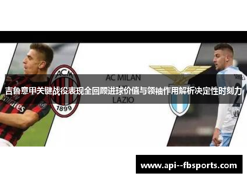 吉鲁意甲关键战役表现全回顾进球价值与领袖作用解析决定性时刻力 吉鲁意甲关键战役表现全回顾进球价值与领袖作用解析决定性时刻力