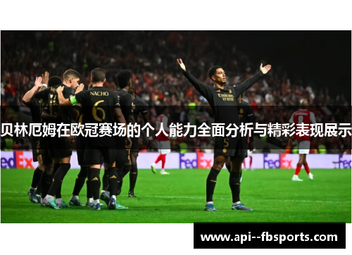 贝林厄姆在欧冠赛场的个人能力全面分析与精彩表现展示