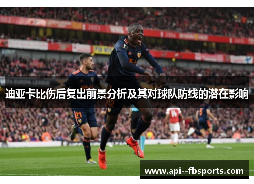 迪亚卡比伤后复出前景分析及其对球队防线的潜在影响