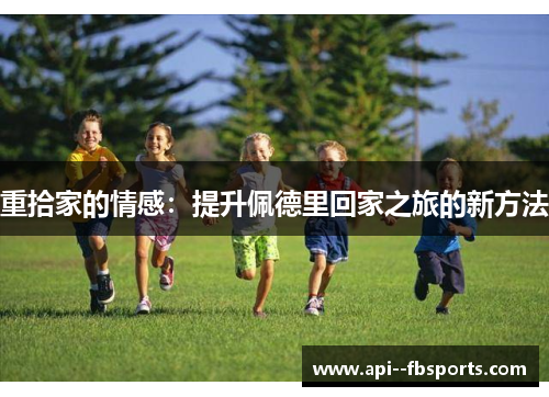 重拾家的情感：提升佩德里回家之旅的新方法