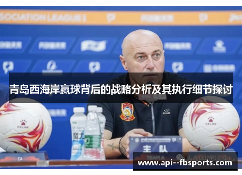 青岛西海岸赢球背后的战略分析及其执行细节探讨 青岛西海岸赢球背后的战略分析及其执行细节探讨
