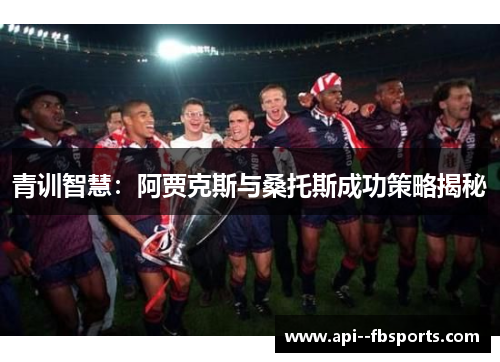 青训智慧:阿贾克斯与桑托斯成功策略揭秘 青训智慧:阿贾克斯与桑托斯成功策略揭秘