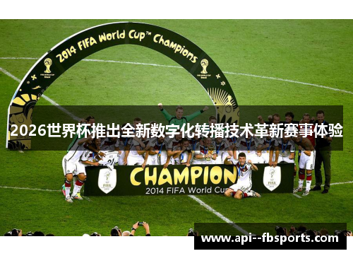 2026世界杯推出全新数字化转播技术革新赛事体验