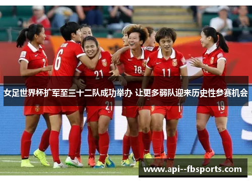 女足世界杯扩军至三十二队成功举办 让更多弱队迎来历史性参赛机会