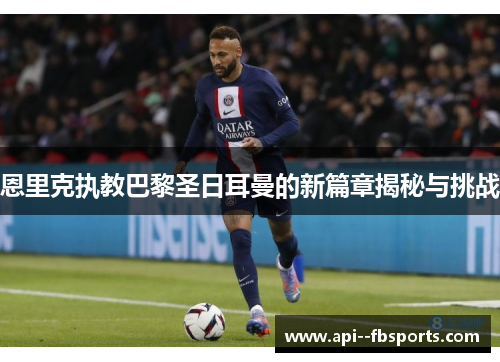 恩里克执教巴黎圣日耳曼的新篇章揭秘与挑战