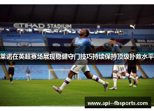 莱诺在英超赛场展现稳健守门技巧持续保持顶级扑救水平