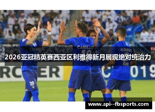 2026亚冠精英赛西亚区利雅得新月展现绝对统治力 2026亚冠精英赛西亚区利雅得新月展现绝对统治力