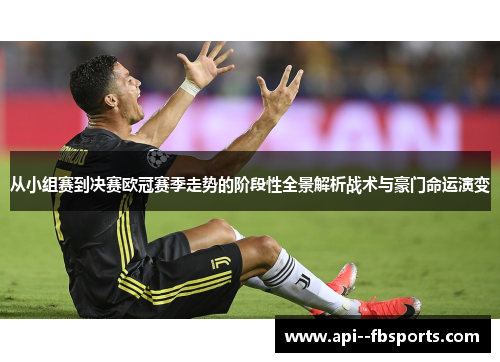 从小组赛到决赛欧冠赛季走势的阶段性全景解析战术与豪门命运演变 从小组赛到决赛欧冠赛季走势的阶段性全景解析战术与豪门命运演变